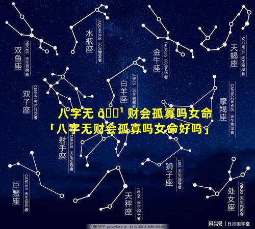 八字无 🌹 财会孤寡吗女命「八字无财会孤寡吗女命好吗」